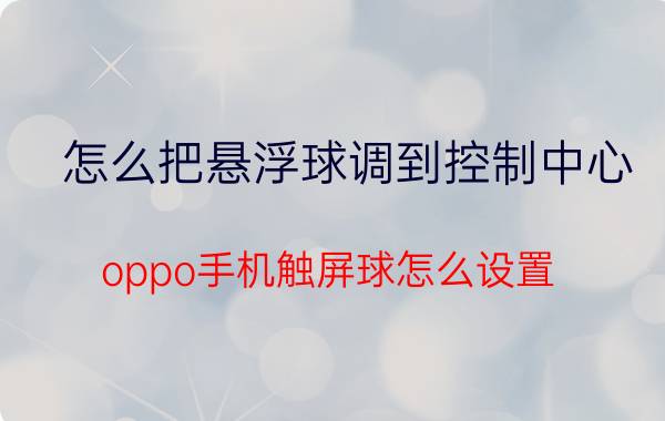 怎么把悬浮球调到控制中心 oppo手机触屏球怎么设置？